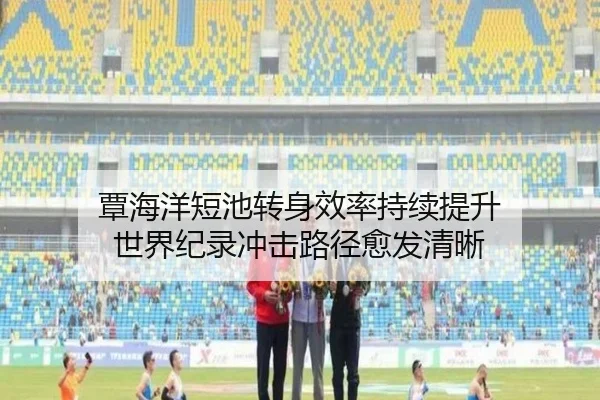 覃海洋短池转身效率持续提升 世界纪录冲击路径愈发清晰